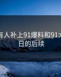 评论区有人补上91爆料和91大事件近日的后续