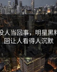 刚开始没人当回事，明星黑料风波这回让人看得人沉默