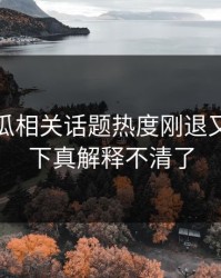 爆料吃瓜相关话题热度刚退又起，这下真解释不清了