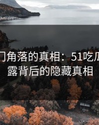 揭开冷门角落的真相：51吃瓜继续揭露背后的隐藏真相