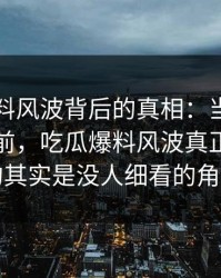 吃瓜爆料风波背后的真相：当事人没回应之前，吃瓜爆料风波真正值得看的其实是没人细看的角落