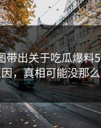 几张截图带出关于吃瓜爆料51这事背后原因，真相可能没那么简单