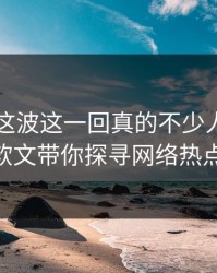 51吃瓜这波这一回真的不少人当场沉默——软文带你探寻网络热点的真相