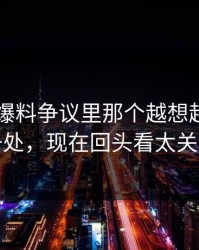 51吃瓜爆料争议里那个越想越奇怪的一处，现在回头看太关键