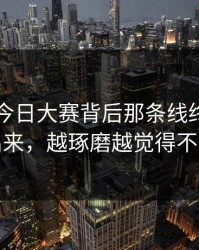 91爆料今日大赛背后那条线终于被人翻出来，越琢磨越觉得不对味