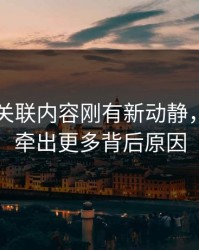 51爆料关联内容刚有新动静，后面又牵出更多背后原因