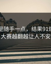 本来只是随手一点，结果91爆料今日大赛越翻越让人不安