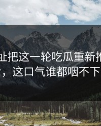 51网网址把这一轮吃瓜重新推上台面后，这口气谁都咽不下去