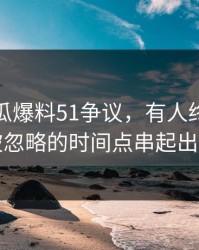 关于吃瓜爆料51争议，有人终于把一直被忽略的时间点串起出来了