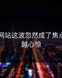 51视频网站这波忽然成了焦点，越扒越心惊