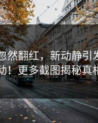 51八卦忽然翻红，新动静引发全网轰动！更多截图揭秘真相