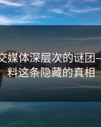 揭开社交媒体深层次的谜团——51爆料这条隐藏的真相