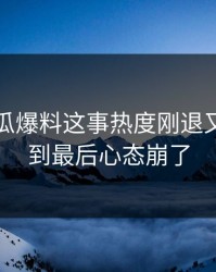 关于吃瓜爆料这事热度刚退又起，看到最后心态崩了