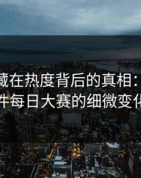 软文隐藏在热度背后的真相：91大事件每日大赛的细微变化