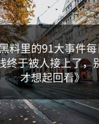 《新91黑料里的91大事件每日大赛背后那条线终于被人接上了，别等下架才想起回看》
