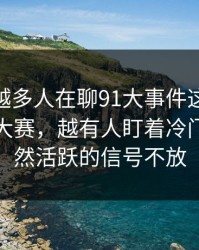 为什么越多人在聊91大事件这波91爆料今日大赛，越有人盯着冷门栏目突然活跃的信号不放