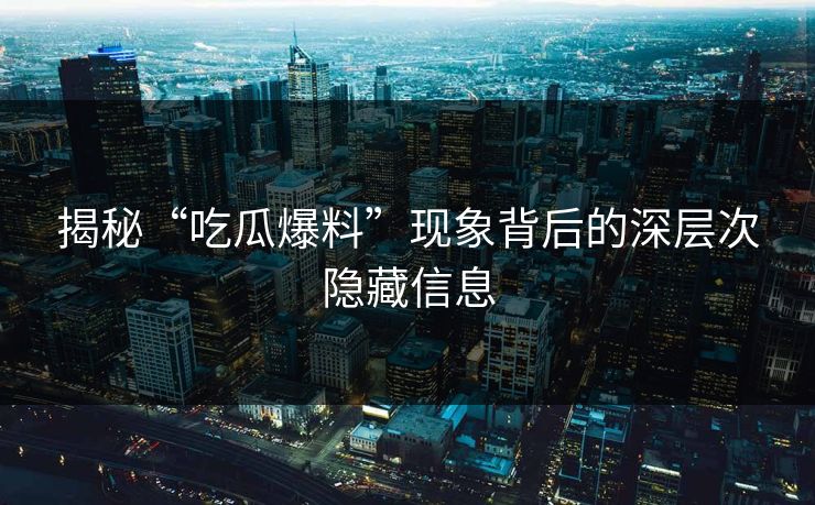 揭秘“吃瓜爆料”现象背后的深层次隐藏信息 揭秘“吃瓜爆料”现象背后的深层次隐藏信息