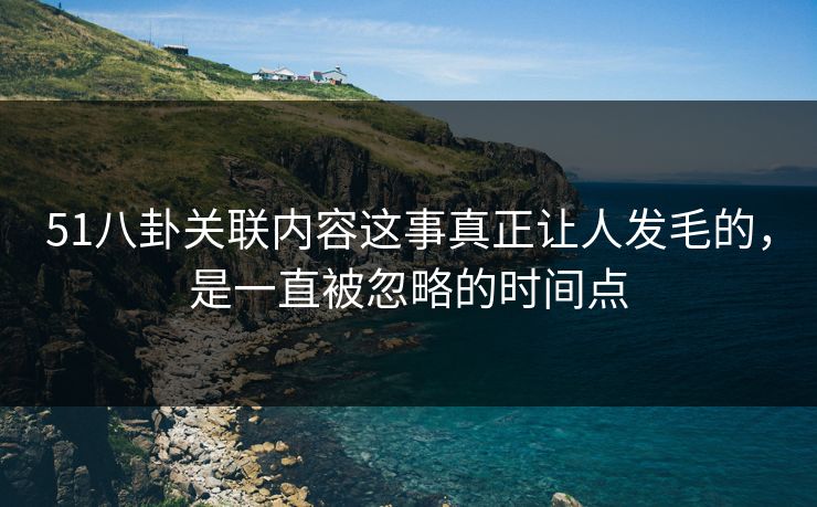51八卦关联内容这事真正让人发毛的，是一直被忽略的时间点