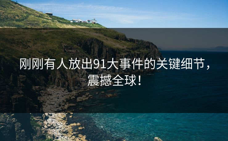 刚刚有人放出91大事件的关键细节，震撼全球！