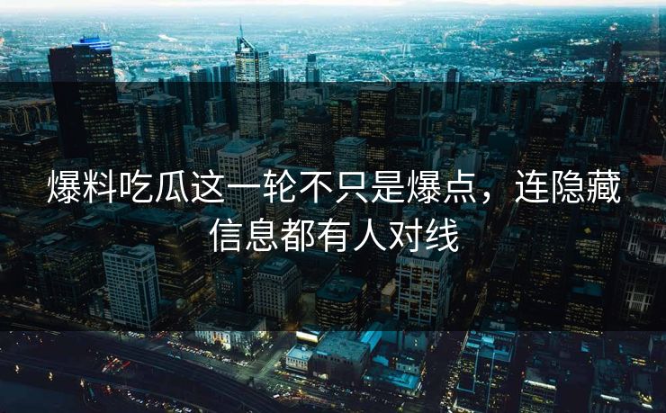 爆料吃瓜这一轮不只是爆点，连隐藏信息都有人对线