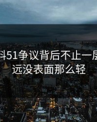 吃瓜爆料51争议背后不止一层，事情远没表面那么轻