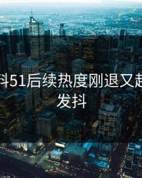 吃瓜爆料51后续热度刚退又起，气得发抖