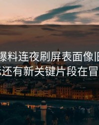 51吃瓜爆料连夜刷屏表面像旧闻，实际还有新关键片段在冒头