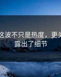 91爆料这波不只是热度，更关键的是露出了细节