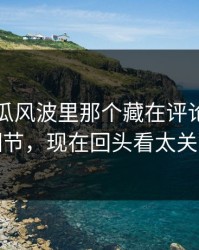 爆料吃瓜风波里那个藏在评论区里的细节，现在回头看太关键