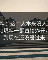 明星黑料：这个人本来没人当回事，结果被51爆料一翻直接炸开，不少人到现在还没缓过来