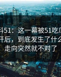 吃瓜爆料51：这一幕被51吃瓜爆料网重新扒开后，到底发生了什么，整个走向突然就不对了