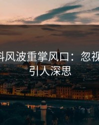 明星黑料风波重掌风口：忽视的那幕，引人深思