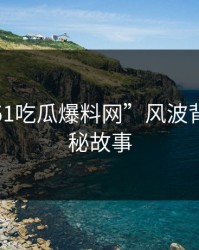 探寻“51吃瓜爆料网”风波背后的隐秘故事