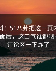 明星黑料：51八卦把这一页内容重新推上台面后，这口气谁都咽不下去，评论区一下炸了