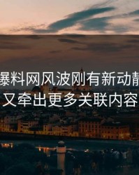 51吃瓜爆料网风波刚有新动静，后面又牵出更多关联内容