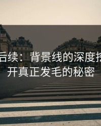 51吃瓜后续：背景线的深度挖掘，揭开真正发毛的秘密