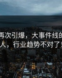 51吃瓜再次引爆，大事件线的后劲惊人，行业趋势不对了！