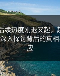 吃瓜51后续热度刚退又起，越看越不对劲——深入探讨背后的真相与市场反应