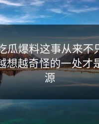 关于51吃瓜爆料这事从来不只是一条热搜，越想越奇怪的一处才是后劲来源