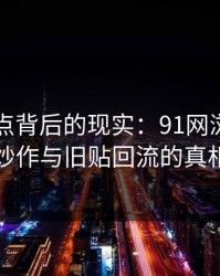 网络热点背后的现实：91网浏览器的炒作与旧贴回流的真相