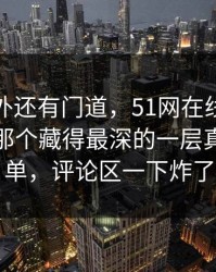 热闹之外还有门道，51网在线观看这波操作那个藏得最深的一层真的不简单，评论区一下炸了