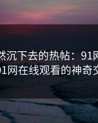 那条突然沉下去的热帖：91网址导航和91网在线观看的神奇交汇