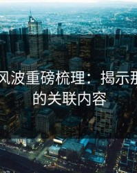 吃瓜51风波重磅梳理：揭示那些扎眼的关联内容