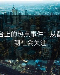 社交平台上的热点事件：从截图爆料到社会关注