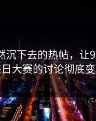 那条突然沉下去的热帖，让91大事件每日大赛的讨论彻底变味