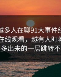 为什么越多人在聊91大事件线路相关的91网在线观看，越有人盯着导航页里多出来的一层跳转不放
