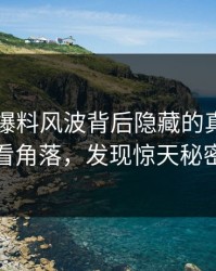 51吃瓜爆料风波背后隐藏的真相：细看角落，发现惊天秘密