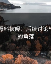 51吃瓜爆料被曝：后续讨论与未细看的角落