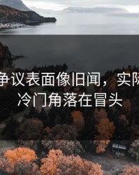 51吃瓜争议表面像旧闻，实际还有新冷门角落在冒头