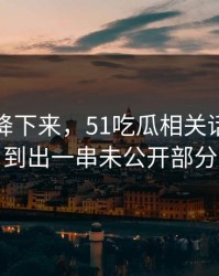 热度刚降下来，51吃瓜相关话题被挖到出一串未公开部分